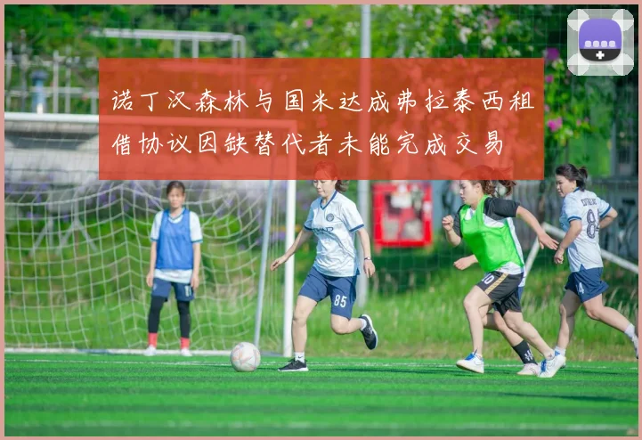 诺丁汉森林与国米达成弗拉泰西租借协议因缺替代者未能完成交易