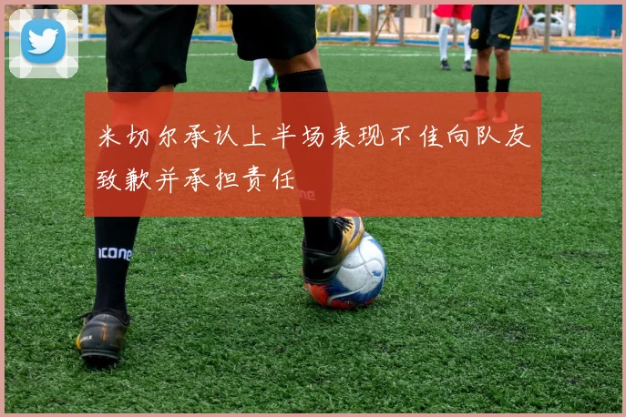 米切尔承认上半场表现不佳向队友致歉并承担责任