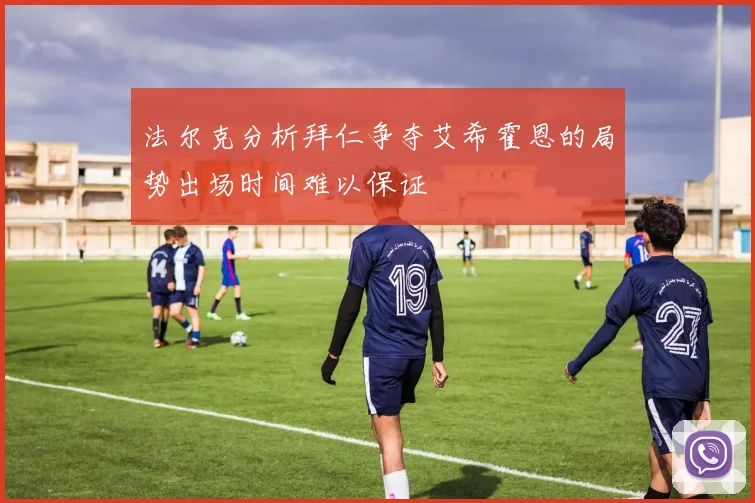 法尔克分析拜仁争夺艾希霍恩的局势出场时间难以保证